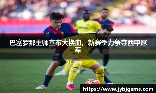 巴塞罗那主帅宣布大换血，新赛季力争夺西甲冠军