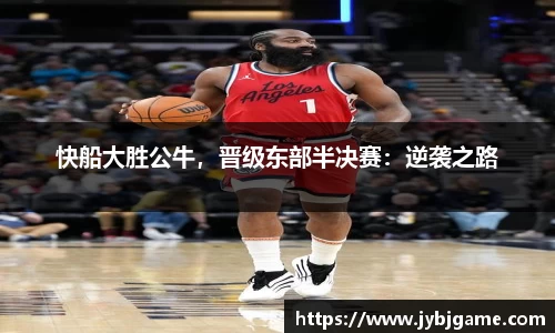 快船大胜公牛，晋级东部半决赛：逆袭之路
