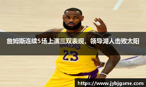 詹姆斯连续5场上演三双表现，领导湖人击败太阳