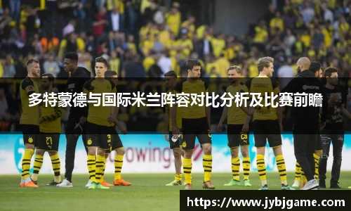 多特蒙德与国际米兰阵容对比分析及比赛前瞻