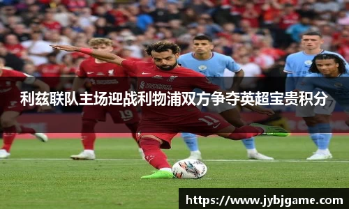 利兹联队主场迎战利物浦双方争夺英超宝贵积分