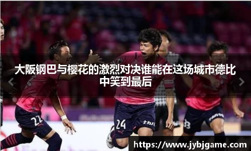 大阪钢巴与樱花的激烈对决谁能在这场城市德比中笑到最后