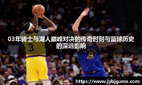 03年骑士与湖人巅峰对决的传奇时刻与篮球历史的深远影响