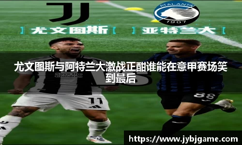 尤文图斯与阿特兰大激战正酣谁能在意甲赛场笑到最后