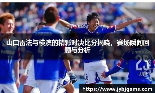 山口雷法与横滨的精彩对决比分揭晓，赛场瞬间回顾与分析
