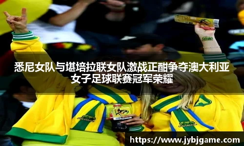 悉尼女队与堪培拉联女队激战正酣争夺澳大利亚女子足球联赛冠军荣耀