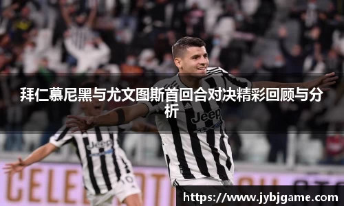 拜仁慕尼黑与尤文图斯首回合对决精彩回顾与分析