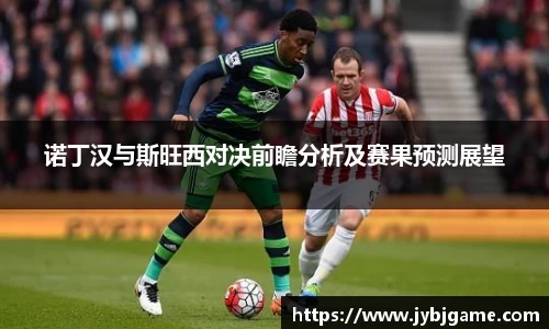 诺丁汉与斯旺西对决前瞻分析及赛果预测展望