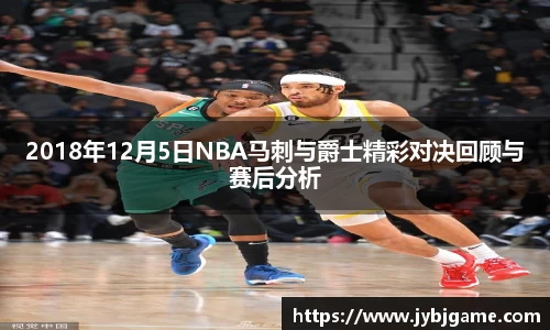 2018年12月5日NBA马刺与爵士精彩对决回顾与赛后分析
