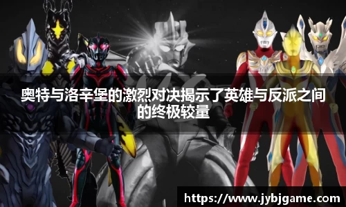 奥特与洛辛堡的激烈对决揭示了英雄与反派之间的终极较量