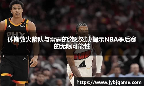 休斯敦火箭队与雷霆的激烈对决揭示NBA季后赛的无限可能性