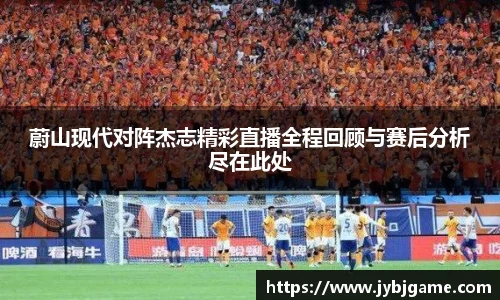 蔚山现代对阵杰志精彩直播全程回顾与赛后分析尽在此处