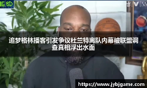追梦格林播客引发争议杜兰特离队内幕被联盟调查真相浮出水面