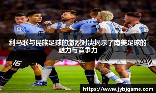 利马联与民族足球的激烈对决揭示了南美足球的魅力与竞争力