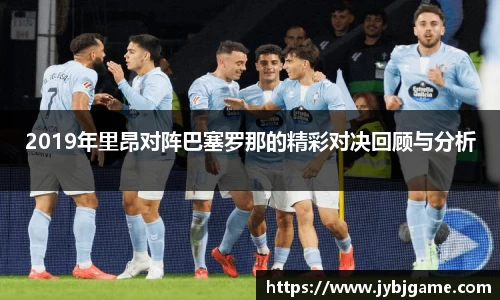 2019年里昂对阵巴塞罗那的精彩对决回顾与分析