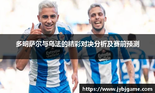 多明萨尔与乌法的精彩对决分析及赛前预测