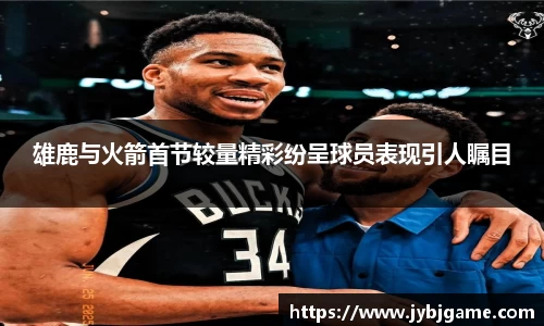 雄鹿与火箭首节较量精彩纷呈球员表现引人瞩目