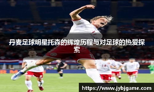 丹麦足球明星托森的辉煌历程与对足球的热爱探索