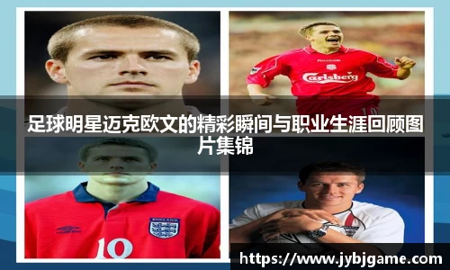 足球明星迈克欧文的精彩瞬间与职业生涯回顾图片集锦