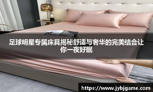 足球明星专属床具揭秘舒适与奢华的完美结合让你一夜好眠