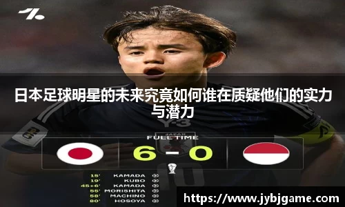 日本足球明星的未来究竟如何谁在质疑他们的实力与潜力