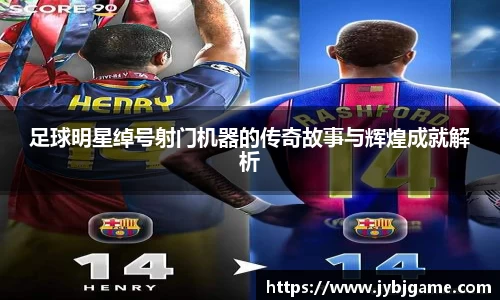 足球明星绰号射门机器的传奇故事与辉煌成就解析