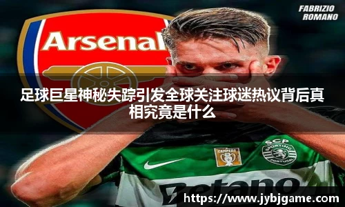 足球巨星神秘失踪引发全球关注球迷热议背后真相究竟是什么