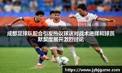 成都足球队配合引发热议球迷对战术选择和球员默契度展开激烈讨论