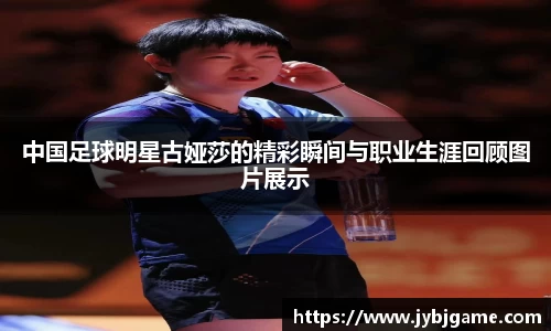 中国足球明星古娅莎的精彩瞬间与职业生涯回顾图片展示