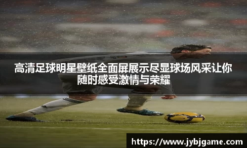 高清足球明星壁纸全面屏展示尽显球场风采让你随时感受激情与荣耀