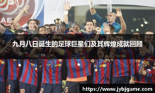九月八日诞生的足球巨星们及其辉煌成就回顾