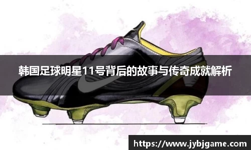 韩国足球明星11号背后的故事与传奇成就解析